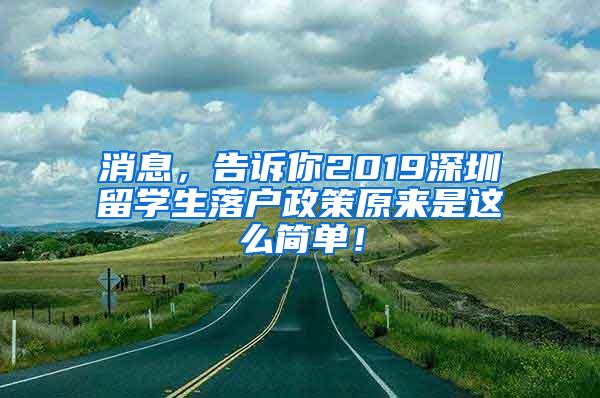 消息，告诉你2019深圳留学生落户政策原来是这么简单！