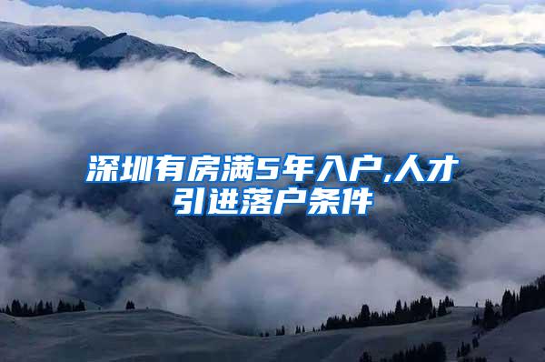 深圳有房满5年入户,人才引进落户条件