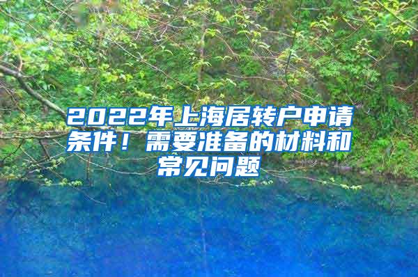 2022年上海居转户申请条件！需要准备的材料和常见问题