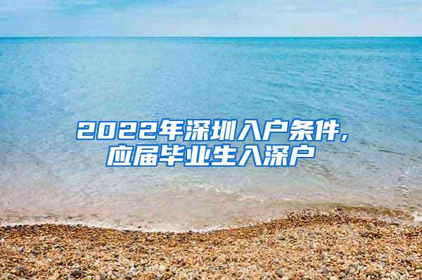 2022年深圳入户条件,应届毕业生入深户