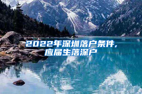 2022年深圳落户条件,应届生落深户