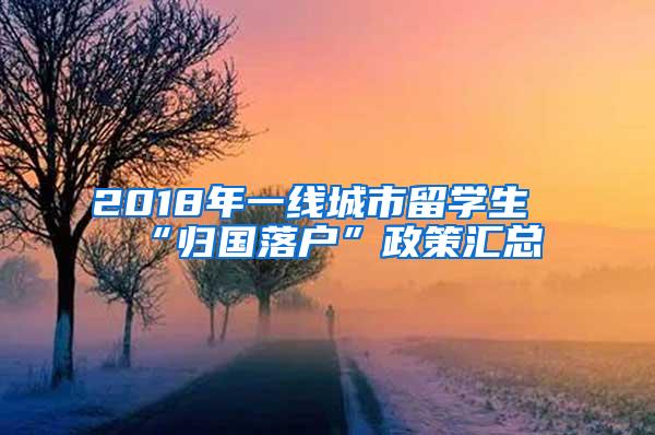 2018年一线城市留学生“归国落户”政策汇总