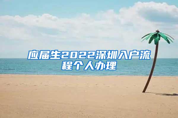 应届生2022深圳入户流程个人办理