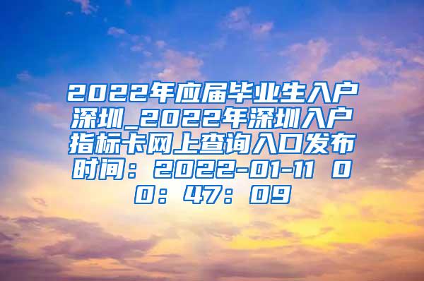 2022年应届毕业生入户深圳_2022年深圳入户指标卡网上查询入口发布时间：2022-01-11 00：47：09