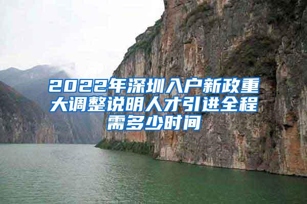 2022年深圳入户新政重大调整说明人才引进全程需多少时间