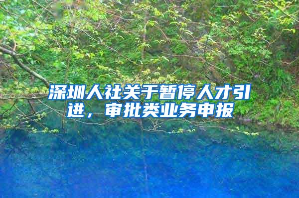 深圳人社关于暂停人才引进，审批类业务申报