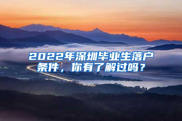 2022年深圳毕业生落户条件，你有了解过吗？