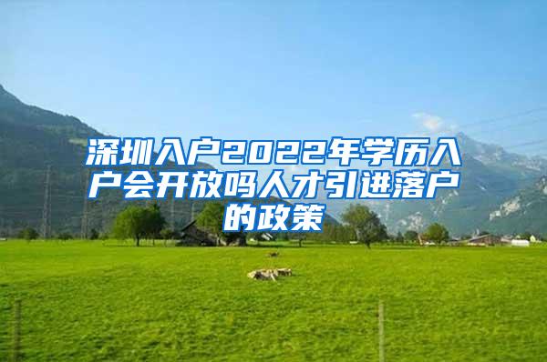 深圳入户2022年学历入户会开放吗人才引进落户的政策