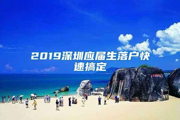 2019深圳应届生落户快速搞定