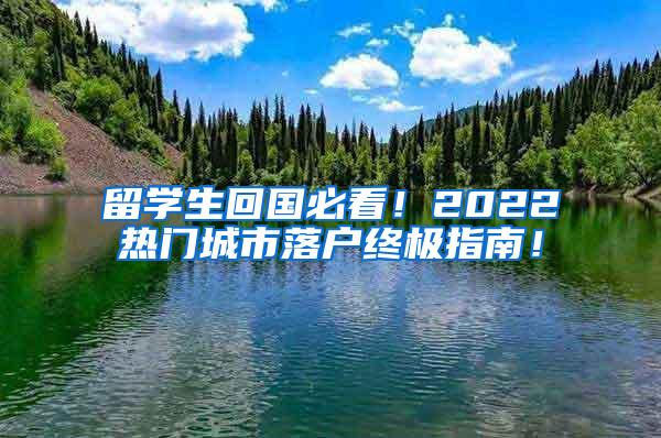 留学生回国必看！2022热门城市落户终极指南！