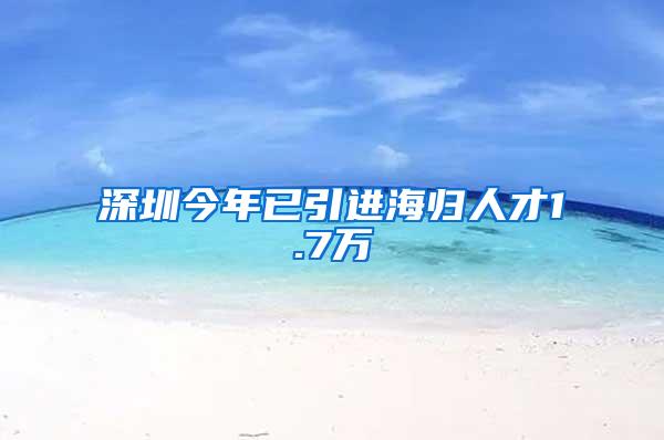 深圳今年已引进海归人才1.7万