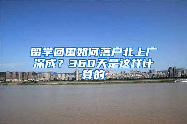 留学回国如何落户北上广深成？360天是这样计算的