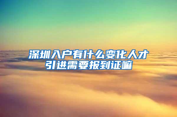 深圳入户有什么变化人才引进需要报到证嘛