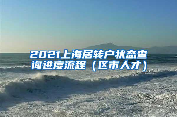 2021上海居转户状态查询进度流程（区市人才）