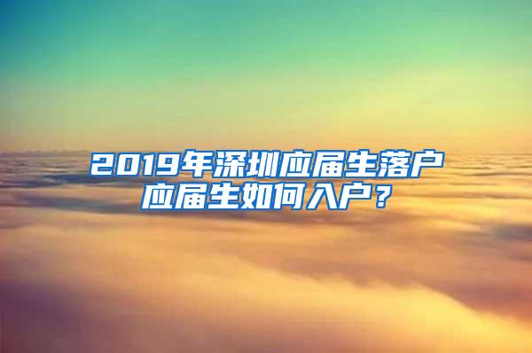 2019年深圳应届生落户应届生如何入户？