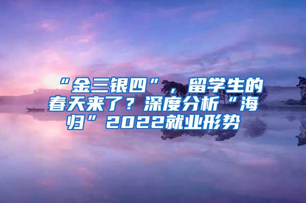 “金三银四”，留学生的春天来了？深度分析“海归”2022就业形势