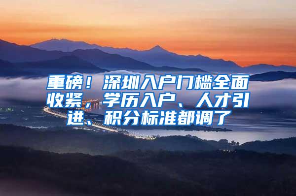 重磅！深圳入户门槛全面收紧，学历入户、人才引进、积分标准都调了