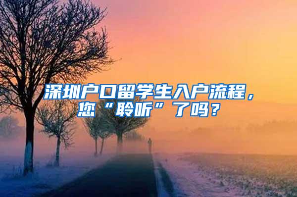 深圳户口留学生入户流程，您“聆听”了吗？