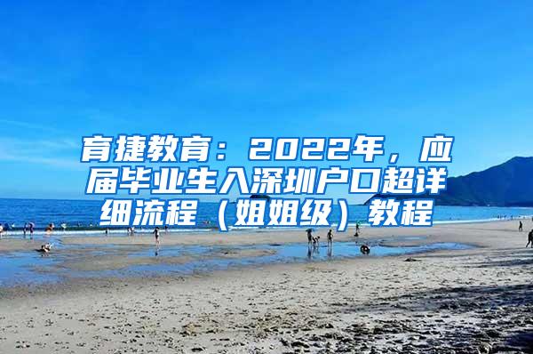 育捷教育：2022年，应届毕业生入深圳户口超详细流程（姐姐级）教程
