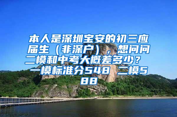 本人是深圳宝安的初三应届生（非深户），想问问二模和中考大概差多少？ 一模标准分548 二模588