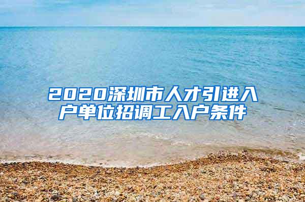 2020深圳市人才引进入户单位招调工入户条件