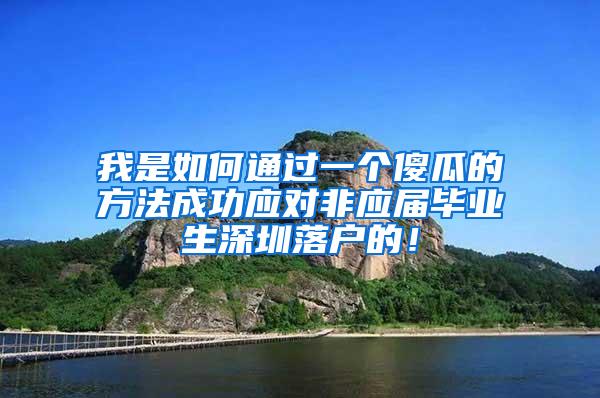 我是如何通过一个傻瓜的方法成功应对非应届毕业生深圳落户的！