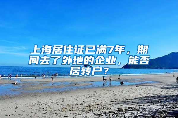 上海居住证已满7年，期间去了外地的企业，能否居转户？