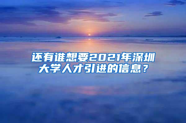 还有谁想要2021年深圳大学人才引进的信息？