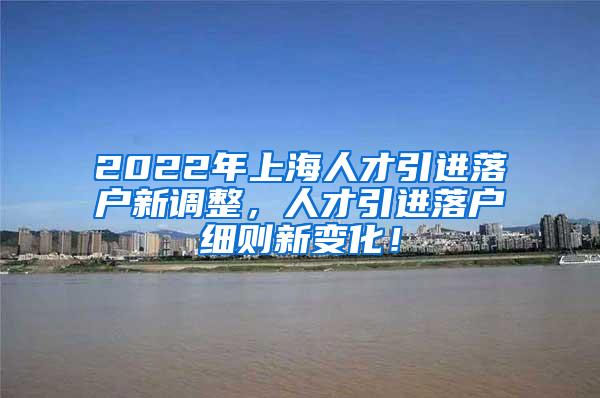 2022年上海人才引进落户新调整，人才引进落户细则新变化！