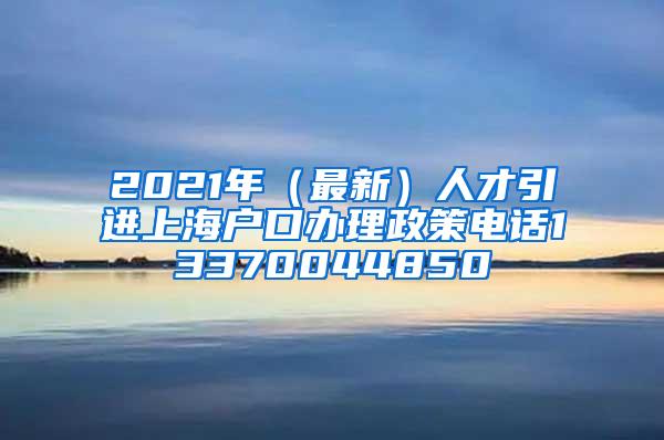 2021年（最新）人才引进上海户口办理政策电话13370044850