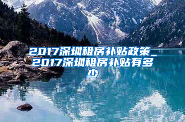 2017深圳租房补贴政策_2017深圳租房补贴有多少