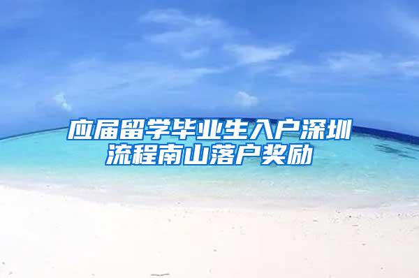 应届留学毕业生入户深圳流程南山落户奖励