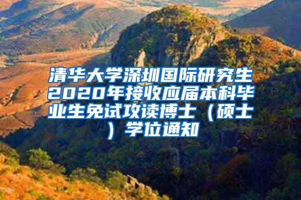 清华大学深圳国际研究生2020年接收应届本科毕业生免试攻读博士（硕士）学位通知