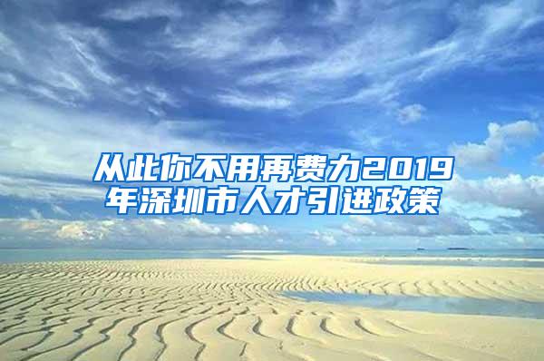 从此你不用再费力2019年深圳市人才引进政策