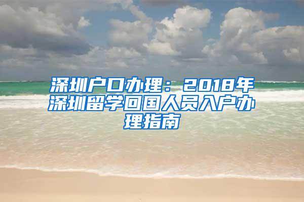 深圳户口办理：2018年深圳留学回国人员入户办理指南