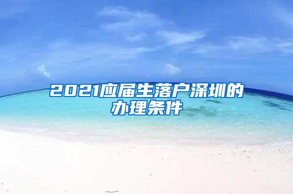 2021应届生落户深圳的办理条件