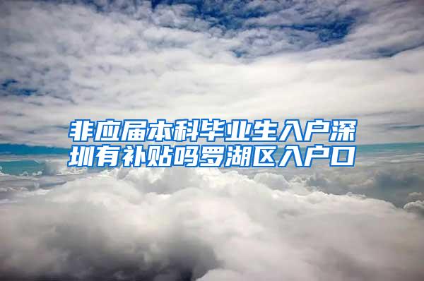 非应届本科毕业生入户深圳有补贴吗罗湖区入户口