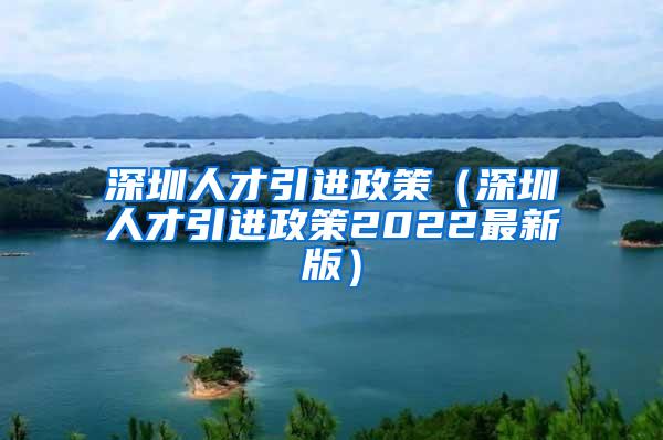 深圳人才引进政策（深圳人才引进政策2022最新版）