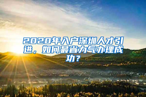 2020年入户深圳人才引进，如何最省力气办理成功？