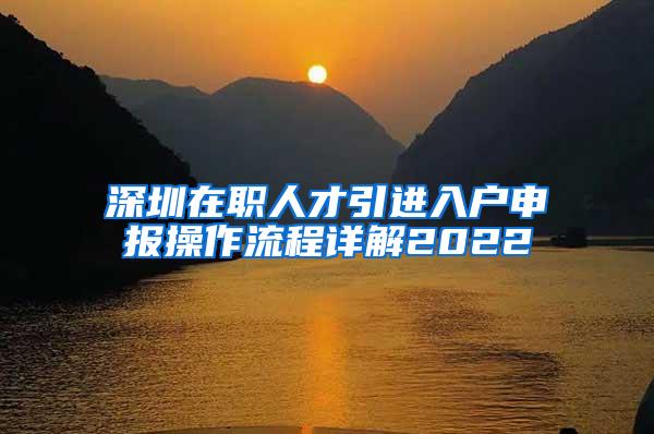 深圳在职人才引进入户申报操作流程详解2022