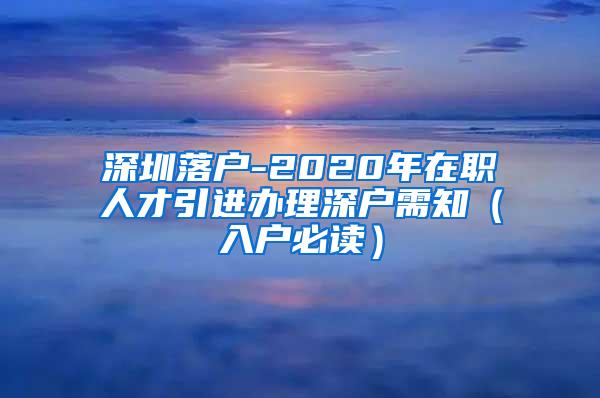 深圳落户-2020年在职人才引进办理深户需知（入户必读）