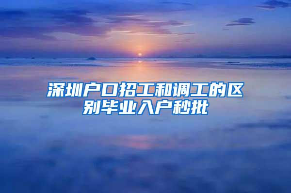 深圳户口招工和调工的区别毕业入户秒批