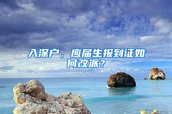 入深户，应届生报到证如何改派？