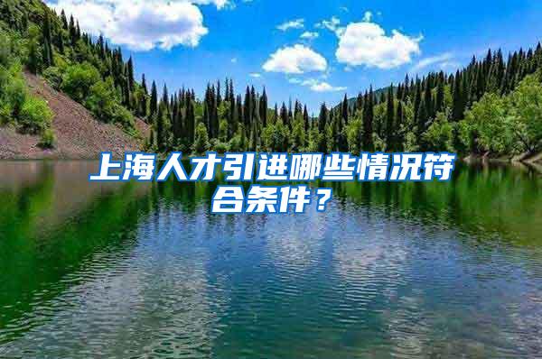 上海人才引进哪些情况符合条件？