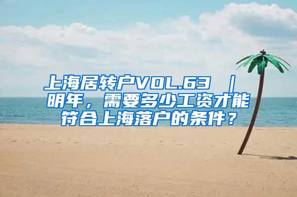 上海居转户VOL.63 ｜ 明年，需要多少工资才能符合上海落户的条件？