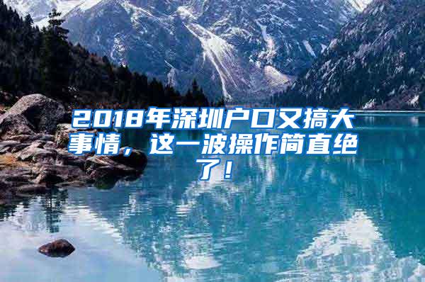 2018年深圳户口又搞大事情，这一波操作简直绝了！