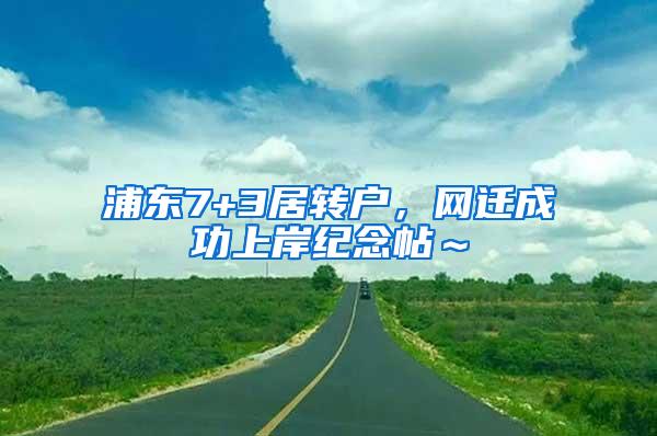 浦东7+3居转户，网迁成功上岸纪念帖～