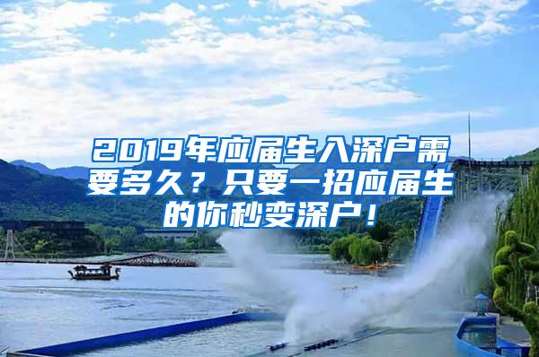 2019年应届生入深户需要多久？只要一招应届生的你秒变深户！