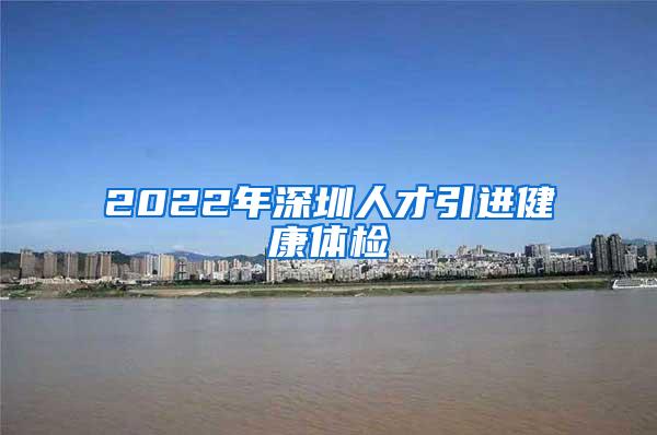 2022年深圳人才引进健康体检