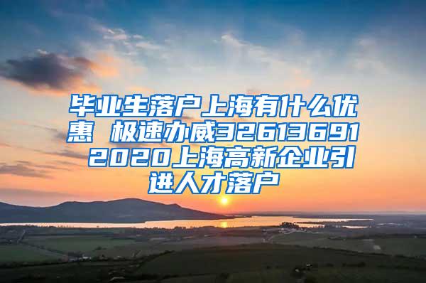 毕业生落户上海有什么优惠 极速办威32613691 2020上海高新企业引进人才落户